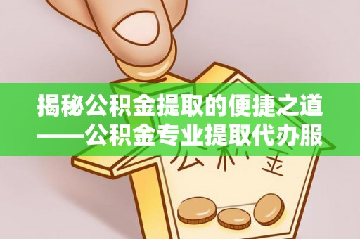 凤山揭秘公积金提取的便捷之道——公积金专业提取代办服务解析