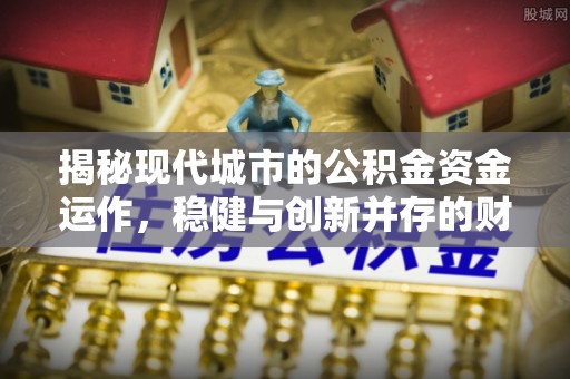 凤山揭秘现代城市的公积金资金运作，稳健与创新并存的财富管理之道