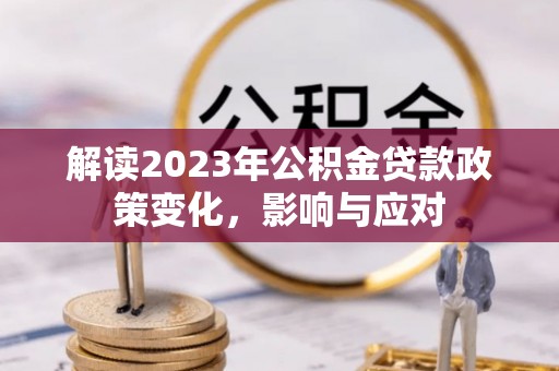 凤山解读2023年公积金贷款政策变化，影响与应对