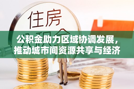 凤山公积金助力区域协调发展，推动城市间资源共享与经济均衡发展