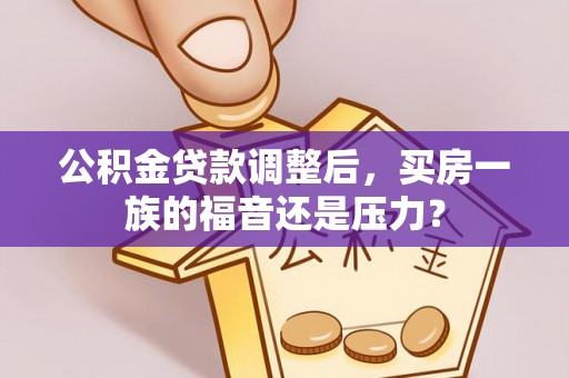 凤山公积金贷款调整后，买房一族的福音还是压力？