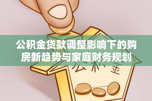 凤山公积金贷款调整影响下的购房新趋势与家庭财务规划