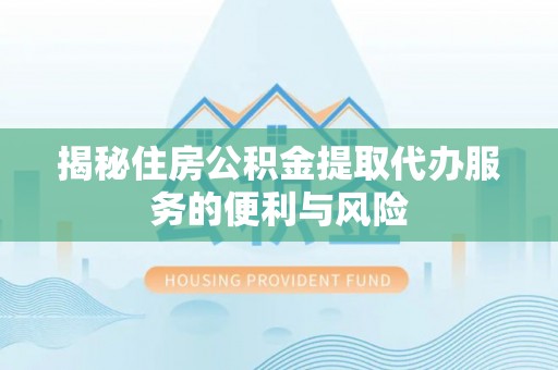 凤山揭秘住房公积金提取代办服务的便利与风险