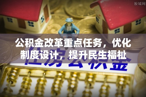 凤山公积金改革重点任务，优化制度设计，提升民生福祉