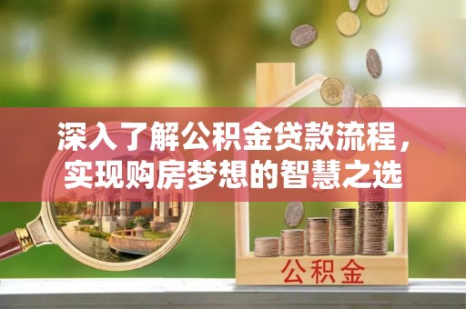 凤山深入了解公积金贷款流程，实现购房梦想的智慧之选