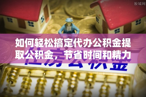 凤山如何轻松搞定代办公积金提取公积金，节省时间和精力的秘密武器