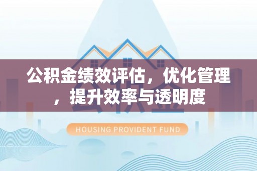 凤山公积金绩效评估，优化管理，提升效率与透明度
