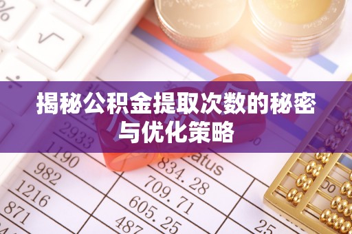 凤山揭秘公积金提取次数的秘密与优化策略