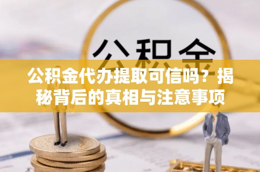 凤山公积金代办提取可信吗？揭秘背后的真相与注意事项