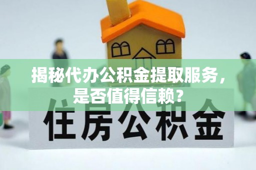 凤山揭秘代办公积金提取服务，是否值得信赖？