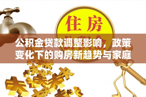 凤山公积金贷款调整影响，政策变化下的购房新趋势与家庭财务规划