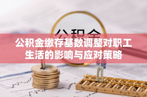 凤山公积金缴存基数调整对职工生活的影响与应对策略