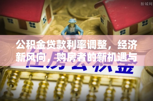 凤山公积金贷款利率调整，经济新风向，购房者的新机遇与挑战