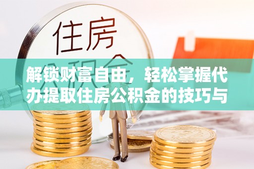 凤山解锁财富自由，轻松掌握代办提取住房公积金的技巧与攻略