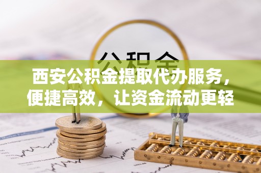 凤山西安公积金提取代办服务，便捷高效，让资金流动更轻松