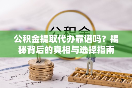 凤山公积金提取代办靠谱吗？揭秘背后的真相与选择指南