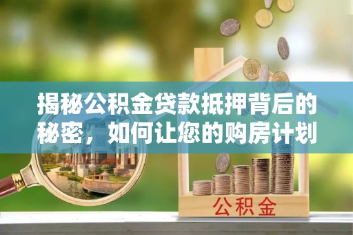 凤山揭秘公积金贷款抵押背后的秘密，如何让您的购房计划更轻松？