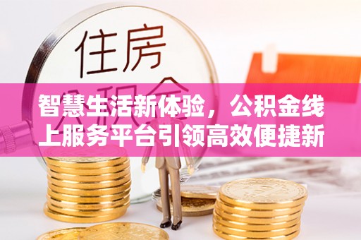 凤山智慧生活新体验，公积金线上服务平台引领高效便捷新潮流