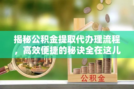 凤山揭秘公积金提取代办理流程，高效便捷的秘诀全在这儿