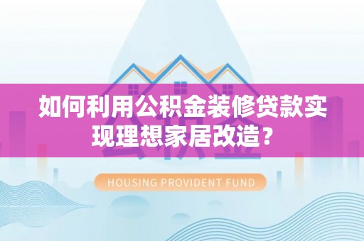 凤山如何利用公积金装修贷款实现理想家居改造？