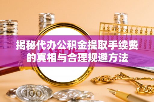 凤山揭秘代办公积金提取手续费的真相与合理规避方法