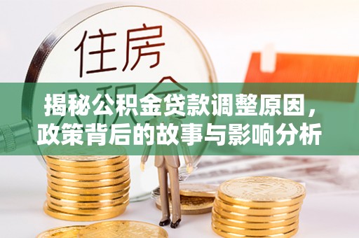 凤山揭秘公积金贷款调整原因，政策背后的故事与影响分析