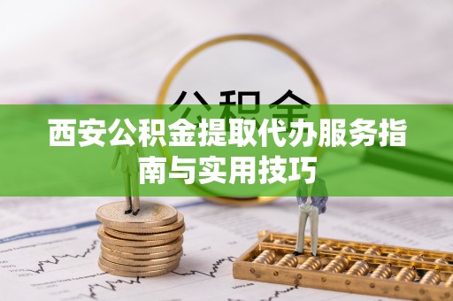 凤山西安公积金提取代办服务指南与实用技巧