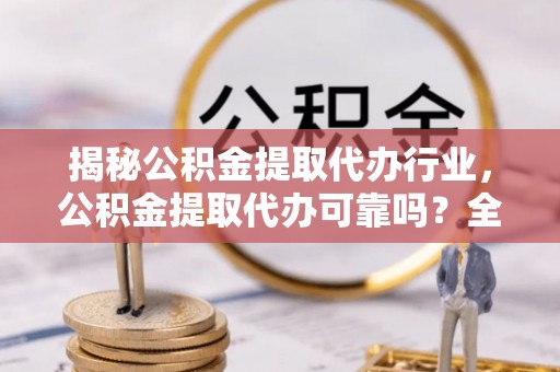 凤山揭秘公积金提取代办行业，公积金提取代办可靠吗？全面解析与风险规避