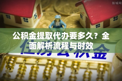 凤山公积金提取代办要多久？全面解析流程与时效