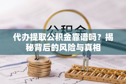 凤山代办提取公积金靠谱吗？揭秘背后的风险与真相