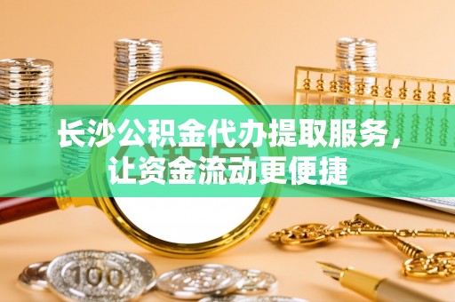 凤山长沙公积金代办提取服务，让资金流动更便捷