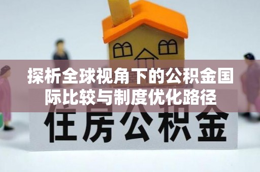 凤山探析全球视角下的公积金国际比较与制度优化路径