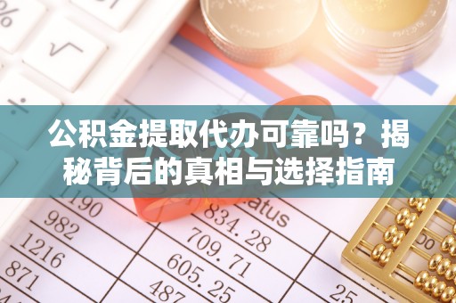 凤山公积金提取代办可靠吗？揭秘背后的真相与选择指南