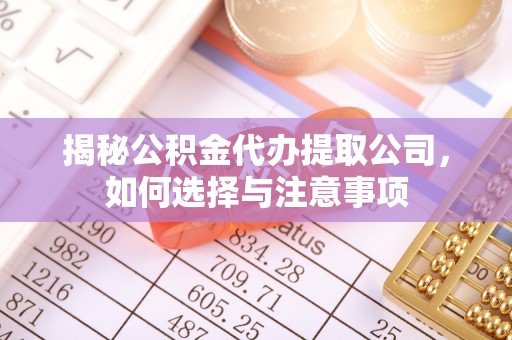 凤山揭秘公积金代办提取公司，如何选择与注意事项
