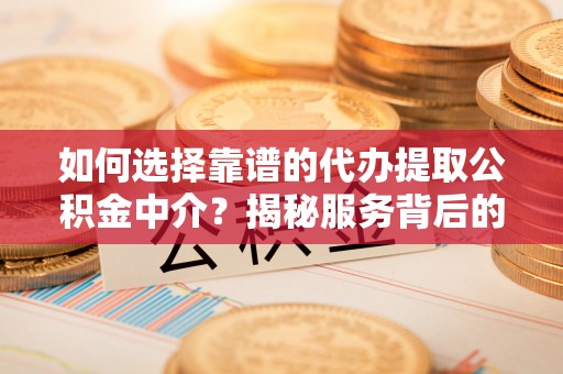 凤山如何选择靠谱的代办提取公积金中介？揭秘服务背后的真相