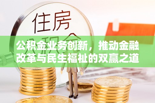 凤山公积金业务创新，推动金融改革与民生福祉的双赢之道