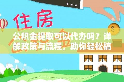 凤山公积金提取可以代办吗？详解政策与流程，助你轻松搞定！
