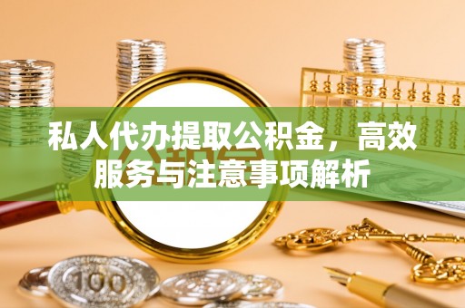 凤山私人代办提取公积金，高效服务与注意事项解析