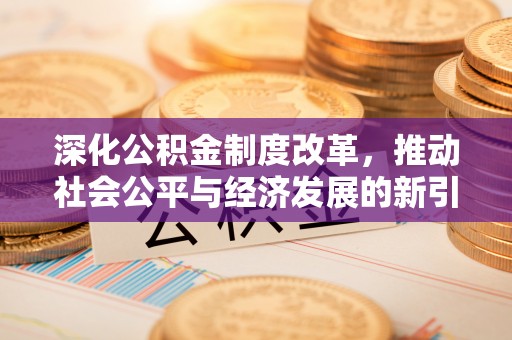 凤山深化公积金制度改革，推动社会公平与经济发展的新引擎