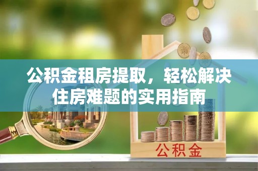 凤山公积金租房提取，轻松解决住房难题的实用指南