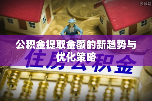 凤山公积金提取金额的新趋势与优化策略