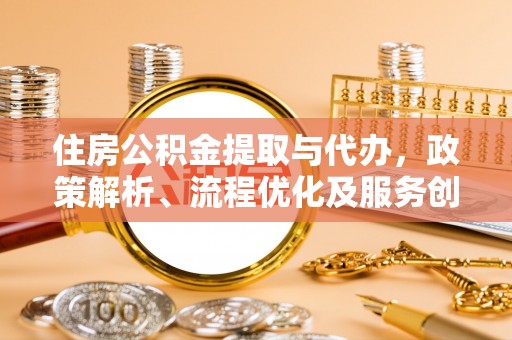 凤山住房公积金提取与代办，政策解析、流程优化及服务创新