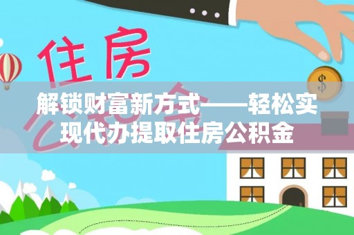 凤山解锁财富新方式——轻松实现代办提取住房公积金