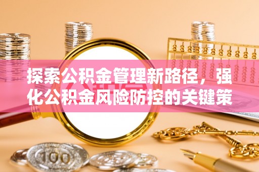 凤山探索公积金管理新路径，强化公积金风险防控的关键策略