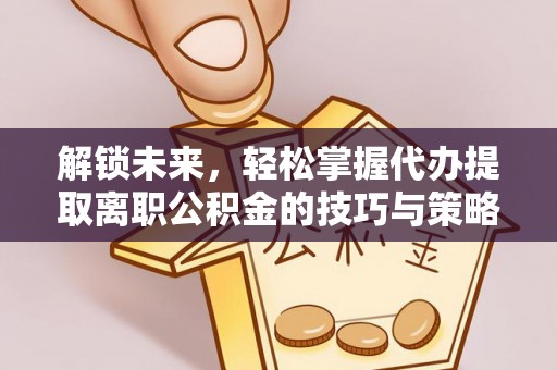 凤山解锁未来，轻松掌握代办提取离职公积金的技巧与策略