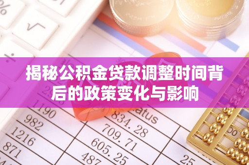 凤山揭秘公积金贷款调整时间背后的政策变化与影响