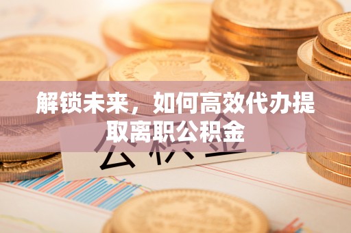 凤山解锁未来，如何高效代办提取离职公积金