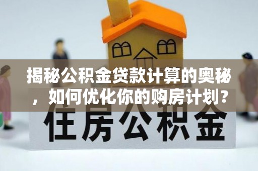 凤山揭秘公积金贷款计算的奥秘，如何优化你的购房计划？