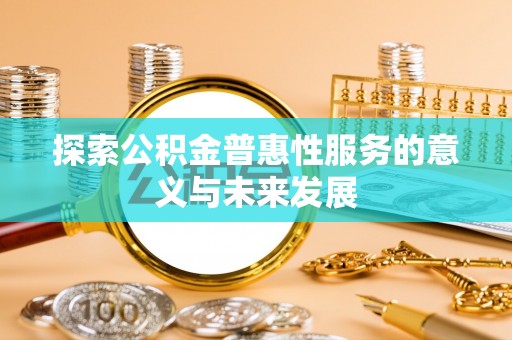 凤山探索公积金普惠性服务的意义与未来发展