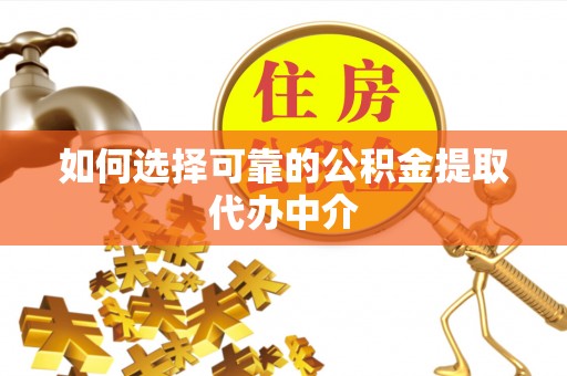 凤山如何选择可靠的公积金提取代办中介